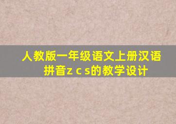 人教版一年级语文上册汉语拼音z c s的教学设计